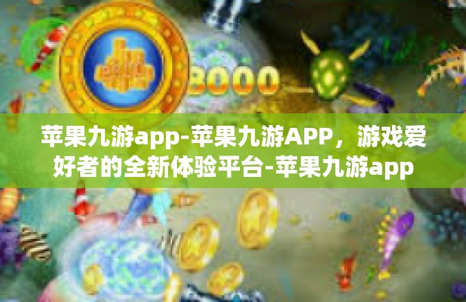 苹果九游app-苹果九游APP，游戏爱好者的全新体验平台-苹果九游app