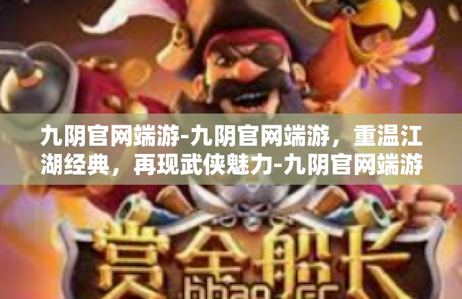 九阴官网端游-九阴官网端游，重温江湖经典，再现武侠魅力-九阴官网端游