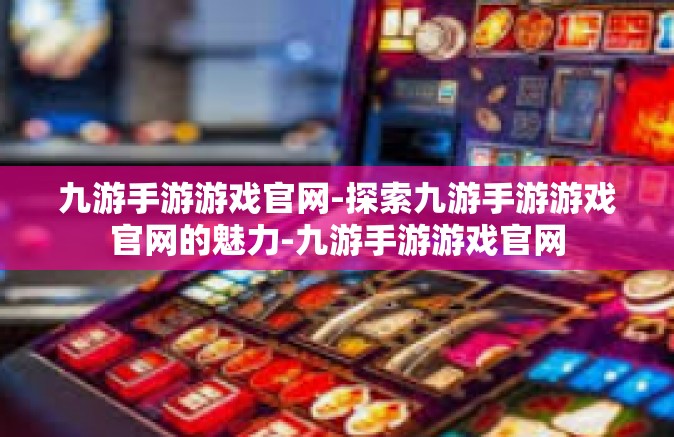 九游手游游戏官网-探索九游手游游戏官网的魅力-九游手游游戏官网