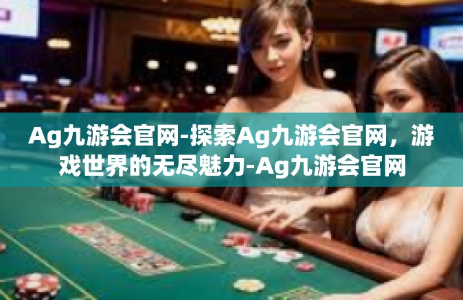 Ag九游会官网-探索Ag九游会官网，游戏世界的无尽魅力-Ag九游会官网