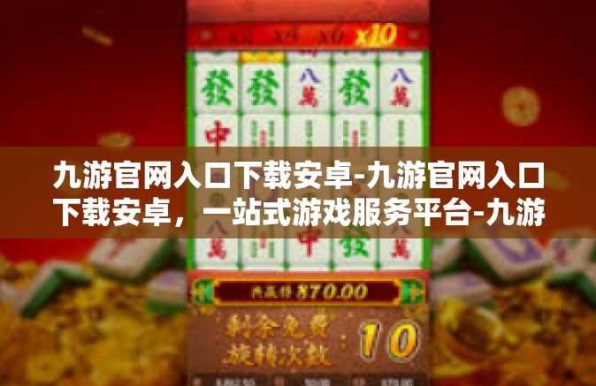 九游官网入口下载安卓-九游官网入口下载安卓，一站式游戏服务平台-九游官网入口下载安卓