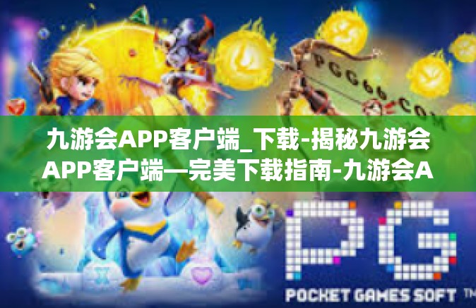 九游会APP客户端_下载-揭秘九游会APP客户端—完美下载指南-九游会APP客户端_下载