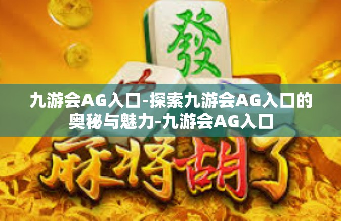 九游会AG入口-探索九游会AG入口的奥秘与魅力-九游会AG入口