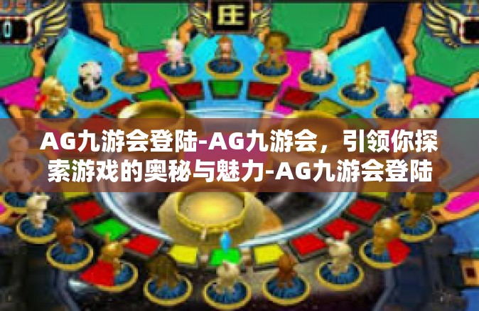 AG九游会登陆-AG九游会，引领你探索游戏的奥秘与魅力-AG九游会登陆