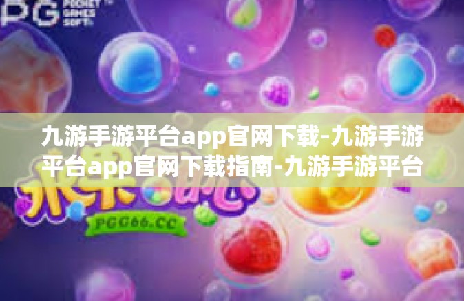 九游手游平台app官网下载-九游手游平台app官网下载指南-九游手游平台app官网下载