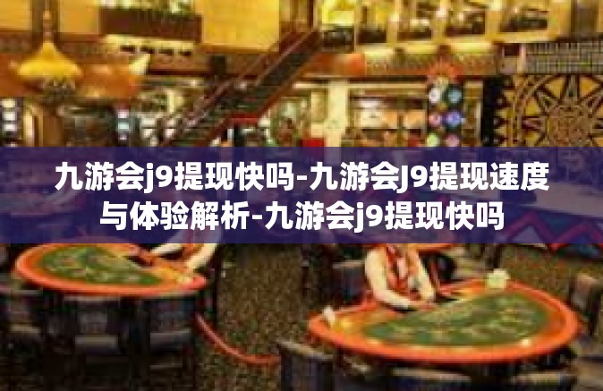 九游会j9提现快吗-九游会J9提现速度与体验解析-九游会j9提现快吗