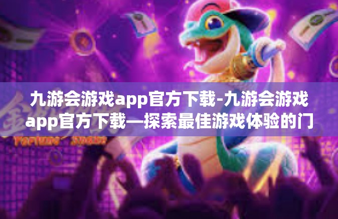 九游会游戏app官方下载-九游会游戏app官方下载—探索最佳游戏体验的门户-九游会游戏app官方下载