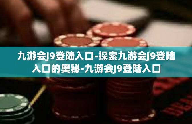 九游会J9登陆入口-探索九游会J9登陆入口的奥秘-九游会J9登陆入口