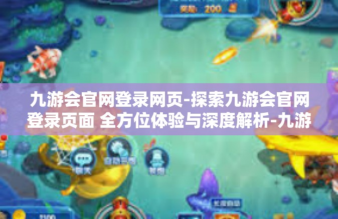 九游会官网登录网页-探索九游会官网登录页面 全方位体验与深度解析-九游会官网登录网页