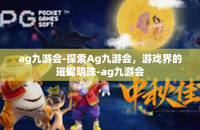 ag九游会-探索Ag九游会，游戏界的璀璨明珠-ag九游会