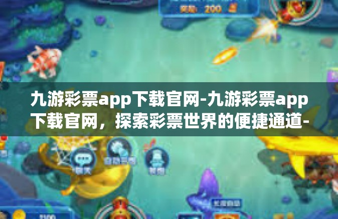 九游彩票app下载官网-九游彩票app下载官网，探索彩票世界的便捷通道-九游彩票app下载官网