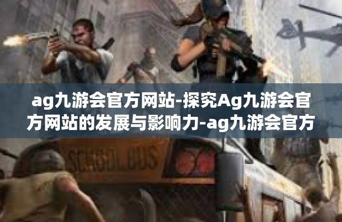 ag九游会官方网站-探究Ag九游会官方网站的发展与影响力-ag九游会官方网站