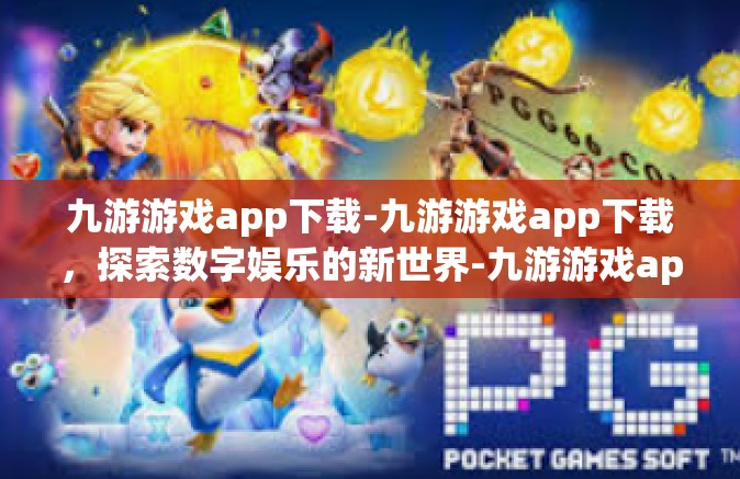 九游游戏app下载-九游游戏app下载，探索数字娱乐的新世界-九游游戏app下载