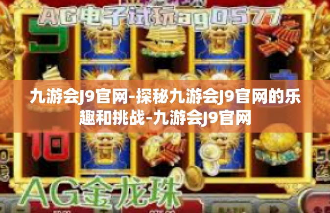 九游会J9官网-探秘九游会J9官网的乐趣和挑战-九游会J9官网