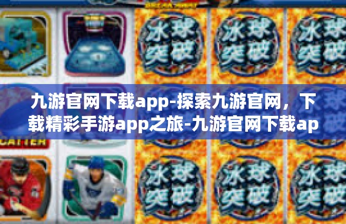 九游官网下载app-探索九游官网，下载精彩手游app之旅-九游官网下载app