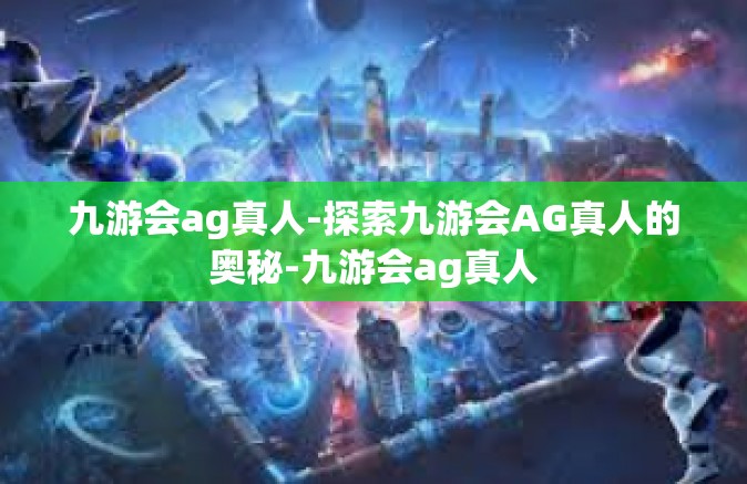 九游会ag真人-探索九游会AG真人的奥秘-九游会ag真人