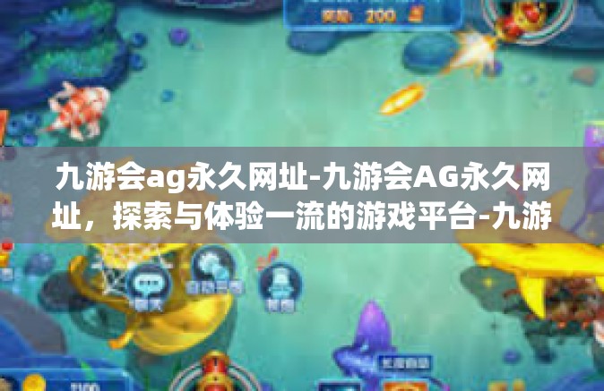 九游会ag永久网址-九游会AG永久网址，探索与体验一流的游戏平台-九游会ag永久网址