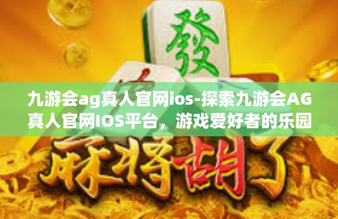 九游会ag真人官网ios-探索九游会AG真人官网IOS平台，游戏爱好者的乐园-九游会ag真人官网ios