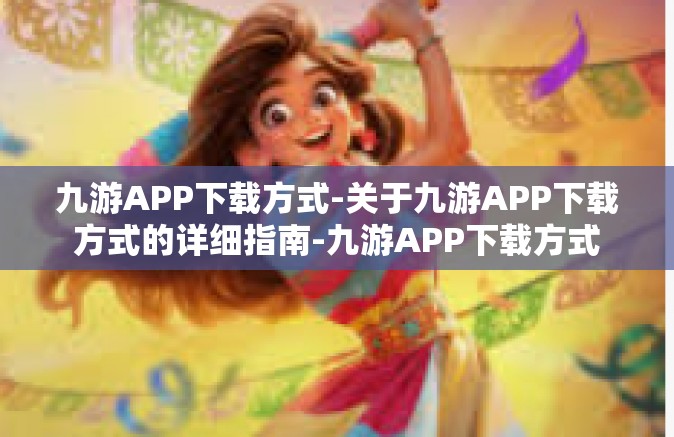 九游APP下载方式-关于九游APP下载方式的详细指南-九游APP下载方式