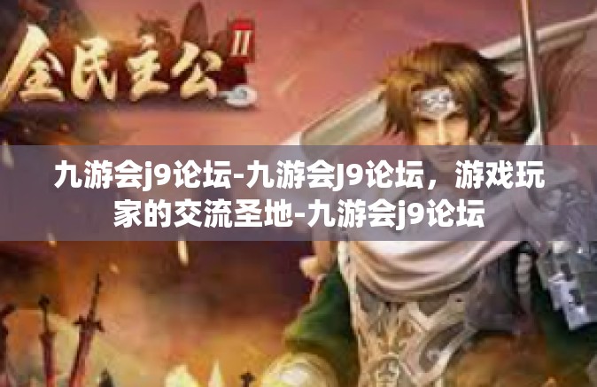 九游会j9论坛-九游会J9论坛，游戏玩家的交流圣地-九游会j9论坛
