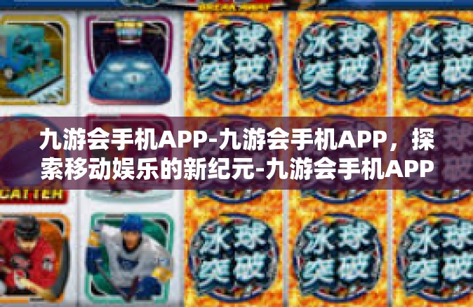 九游会手机APP-九游会手机APP，探索移动娱乐的新纪元-九游会手机APP