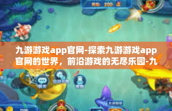 九游游戏app官网-探索九游游戏app官网的世界，前沿游戏的无尽乐园-九游游戏app官网