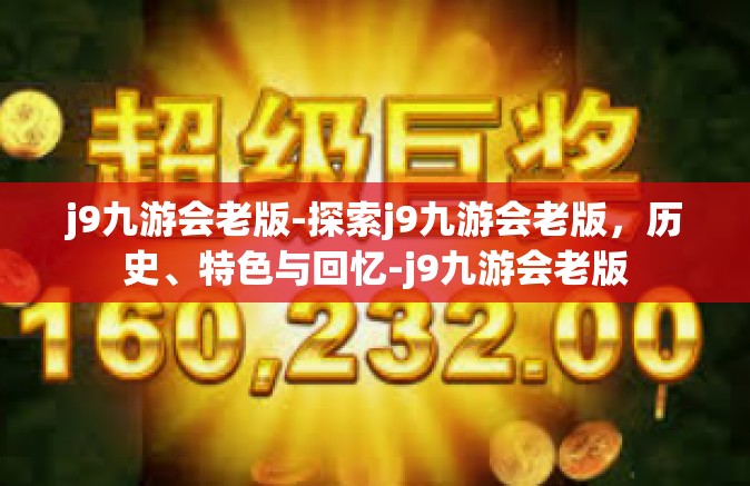 j9九游会老版-探索j9九游会老版，历史、特色与回忆-j9九游会老版