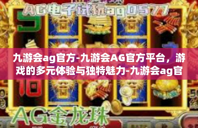 九游会ag官方-九游会AG官方平台，游戏的多元体验与独特魅力-九游会ag官方