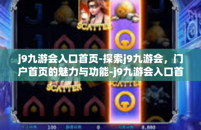 j9九游会入口首页-探索j9九游会，门户首页的魅力与功能-j9九游会入口首页