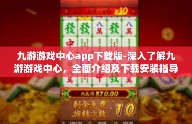 九游游戏中心app下载版-深入了解九游游戏中心，全面介绍及下载安装指导-九游游戏中心app下载版
