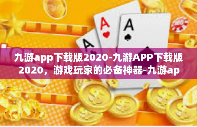 九游app下载版2020-九游APP下载版2020，游戏玩家的必备神器-九游app下载版2020