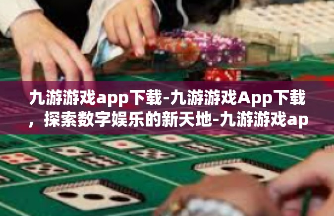 九游游戏app下载-九游游戏App下载，探索数字娱乐的新天地-九游游戏app下载