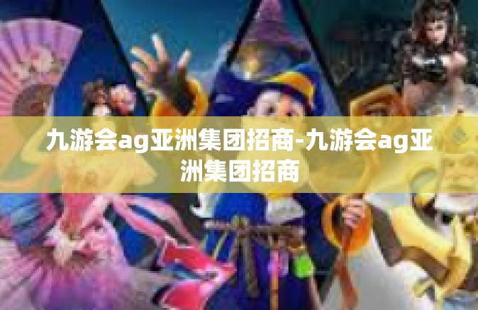 九游会ag亚洲集团招商-九游会ag亚洲集团招商