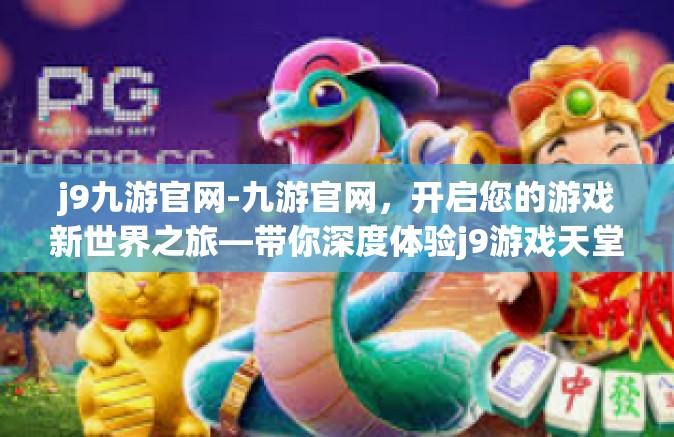 j9九游官网-九游官网，开启您的游戏新世界之旅—带你深度体验j9游戏天堂的魅力时光！j9九游官网
