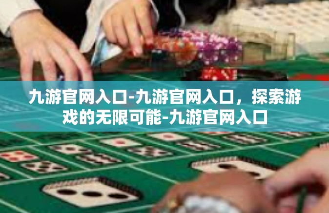 九游官网入口-九游官网入口，探索游戏的无限可能-九游官网入口