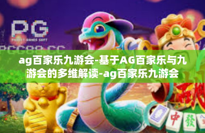 ag百家乐九游会-基于AG百家乐与九游会的多维解读-ag百家乐九游会