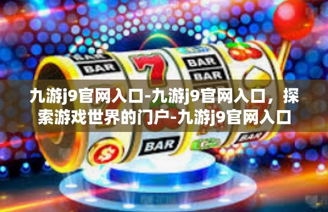 九游j9官网入口-九游j9官网入口，探索游戏世界的门户-九游j9官网入口