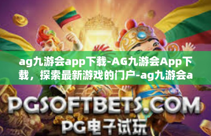 ag九游会app下载-AG九游会App下载，探索最新游戏的门户-ag九游会app下载