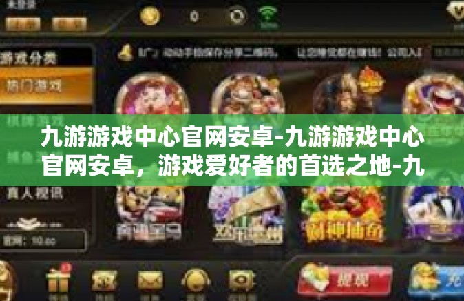 九游游戏中心官网安卓-九游游戏中心官网安卓，游戏爱好者的首选之地-九游游戏中心官网安卓