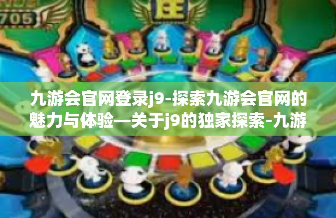 九游会官网登录j9-探索九游会官网的魅力与体验—关于j9的独家探索-九游会官网登录j9