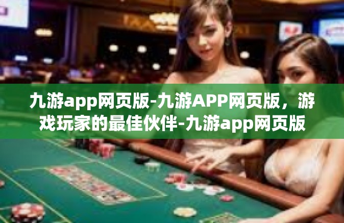 九游app网页版-九游APP网页版，游戏玩家的最佳伙伴-九游app网页版