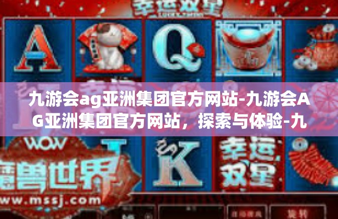九游会ag亚洲集团官方网站-九游会AG亚洲集团官方网站，探索与体验-九游会ag亚洲集团官方网站