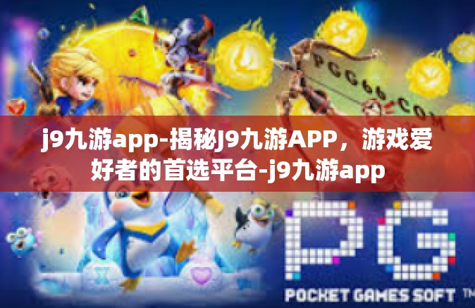 j9九游app-揭秘J9九游APP，游戏爱好者的首选平台-j9九游app