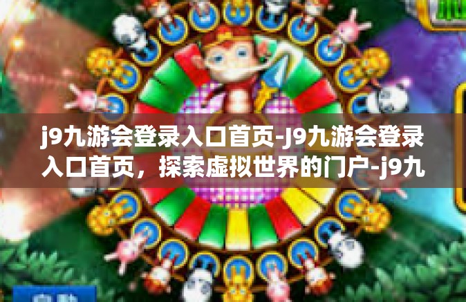 j9九游会登录入口首页-J9九游会登录入口首页，探索虚拟世界的门户-j9九游会登录入口首页