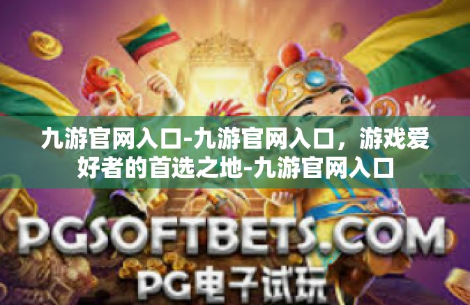 九游官网入口-九游官网入口，游戏爱好者的首选之地-九游官网入口