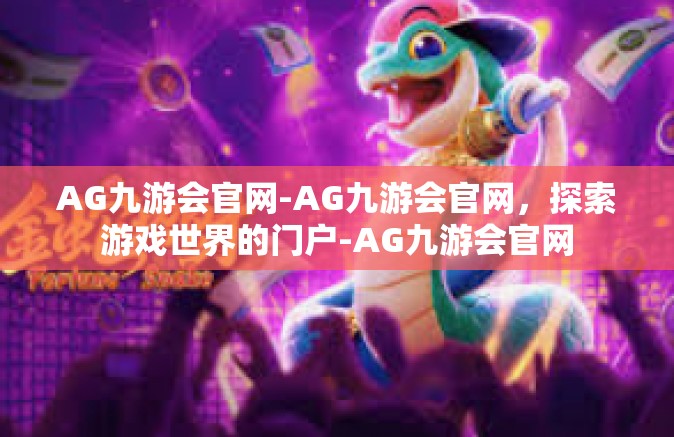 AG九游会官网-AG九游会官网，探索游戏世界的门户-AG九游会官网