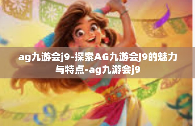 ag九游会j9-探索AG九游会J9的魅力与特点-ag九游会j9