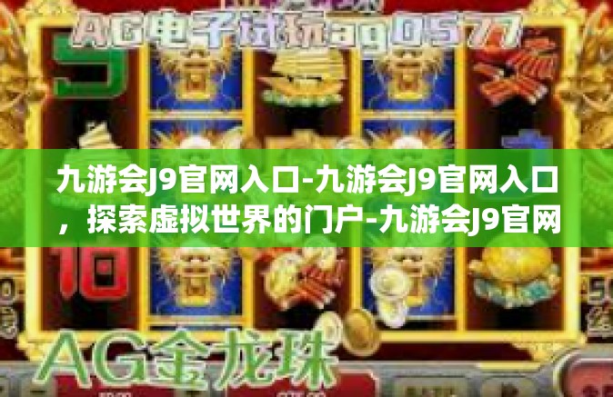 九游会J9官网入口-九游会J9官网入口，探索虚拟世界的门户-九游会J9官网入口