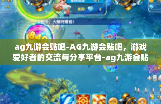 ag九游会贴吧-AG九游会贴吧，游戏爱好者的交流与分享平台-ag九游会贴吧