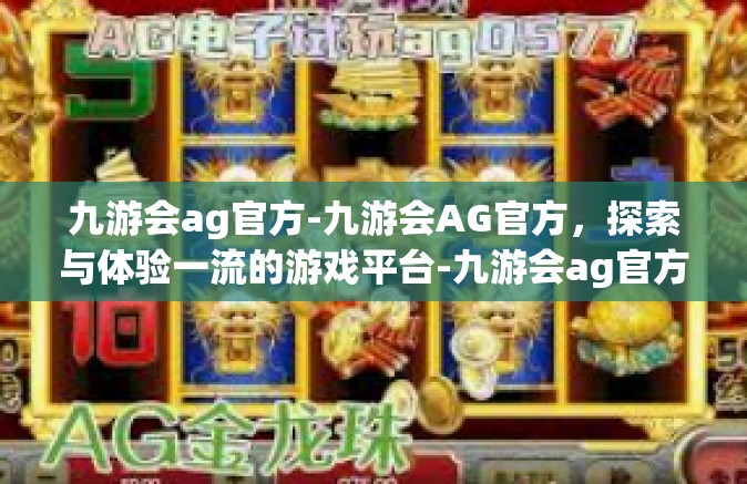 九游会ag官方-九游会AG官方，探索与体验一流的游戏平台-九游会ag官方